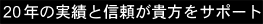 20年の実績と信頼が貴方をサポート